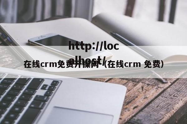 在线crm免费开操网(在线crm 免费)